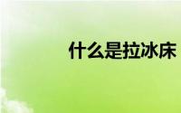 什么是拉冰床（什么是拉床）