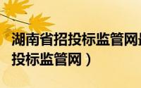 湖南省招投标监管网最新招标公告（湖南省招投标监管网）