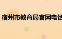 宿州市教育局官网电话（宿州市教育局官网）