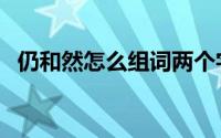 仍和然怎么组词两个字（仍和然怎么组词）