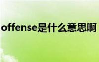 offense是什么意思啊（offense是什么意思）