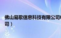 佛山易歌信息科技有限公司电话（佛山易歌信息科技有限公司）