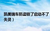 凯美瑞车防盗锁了启动不了（凯美瑞雄兵防盗器门扣手锁车失灵）