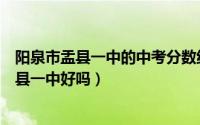 阳泉市盂县一中的中考分数线是多少（请问下现在的阳泉盂县一中好吗）