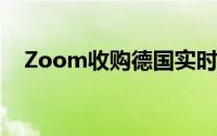 Zoom收购德国实时语音翻译技术开发商