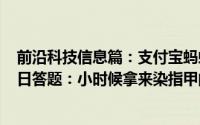 前沿科技信息篇：支付宝蚂蚁庄园小鸡问答每日问题5月19日答题：小时候拿来染指甲的指甲花其实是什么