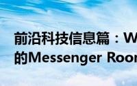 前沿科技信息篇：WhatsApp致力于Web上的Messenger Rooms集成