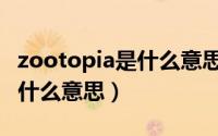 zootopia是什么意思中文翻译（zootopia是什么意思）