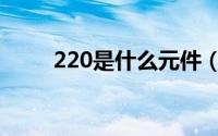 220是什么元件（220是什么意思）