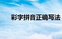 彩字拼音正确写法（彩字拼音怎么打）