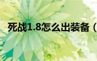 死战1.8怎么出装备（死战1.8怎么出装备）