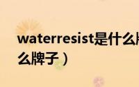 waterresist是什么牌子（waterresist是什么牌子）