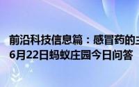 前沿科技信息篇：感冒药的主要作用是消灭病毒治好感冒吗 6月22日蚂蚁庄园今日问答