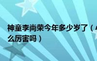 神童李尚荣今年多少岁了（小神童李尚容现状怎么样还是那么厉害吗）