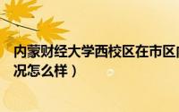 内蒙财经大学西校区在市区内吗（内蒙古财经学院西区的情况怎么样）