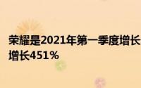 荣耀是2021年第一季度增长最快的智能手机品牌销售额同比增长451％