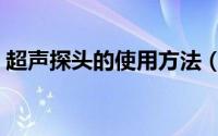 超声探头的使用方法（超声探头的使用方法）