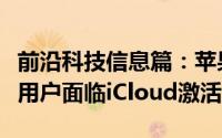 前沿科技信息篇：苹果手表和HomePod的新用户面临iCloud激活问题