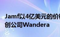 Jamf以4亿美元的价格收购了零信任云安全初创公司Wandera