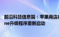 前沿科技信息篇：苹果商店在英格兰重新开业从而允许iPhone升级程序重新启动