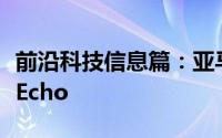 前沿科技信息篇：亚马逊正准备推出其服务于Echo