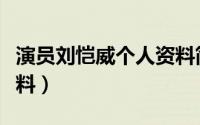 演员刘恺威个人资料简介（演员刘恺威个人资料）