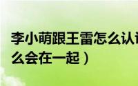 李小萌跟王雷怎么认识的（李小萌和王雷为什么会在一起）