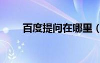 百度提问在哪里（百度提问在哪里）