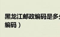 黑龙江邮政编码是多少（黑龙江省各地市邮政编码）