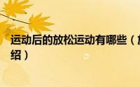 运动后的放松运动有哪些（放松在运动后的重要作用简介介绍）
