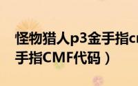 怪物猎人p3金手指cmf下载（怪物猎人P3金手指CMF代码）
