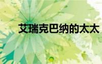 艾瑞克巴纳的太太（艾瑞克巴纳妻子）