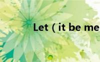 Let（it be me.是什么意思啊）