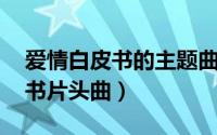 爱情白皮书的主题曲（启程 电视剧爱情白皮书片头曲）