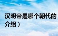 汉明帝是哪个朝代的（汉明帝是什么朝代简介介绍）