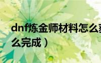 dnf炼金师材料怎么获取（dnf炼金师任务怎么完成）