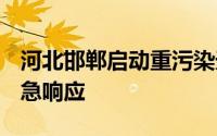 河北邯郸启动重污染天气橙色预警启动II级应急响应