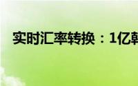 实时汇率转换：1亿韩元等于多少人民币？
