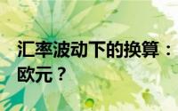 汇率波动下的换算：1亿人民币究竟等于多少欧元？