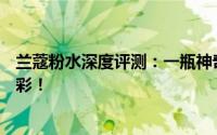 兰蔻粉水深度评测：一瓶神奇的爽肤水，让你的肌肤焕发光彩！