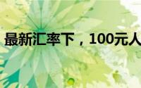 最新汇率下，100元人民币可兑换多少港币？