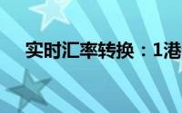 实时汇率转换：1港元等于多少人民币？