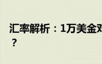 汇率解析：1万美金对应的人民币金额是多少？