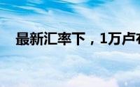 最新汇率下，1万卢布等于多少人民币？ 