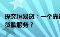 探究恒易贷：一个靠谱的选择还是值得警惕的贷款服务？