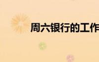 周六银行的工作情况及服务时间