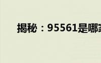 揭秘：95561是哪家银行的客服电话？