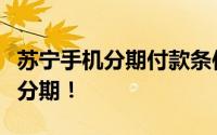 苏宁手机分期付款条件详解：轻松购机，灵活分期！