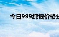 今日999纯银价格分析及每克最新报价