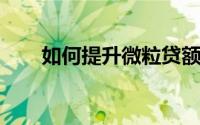 如何提升微粒贷额度？实用方法大全